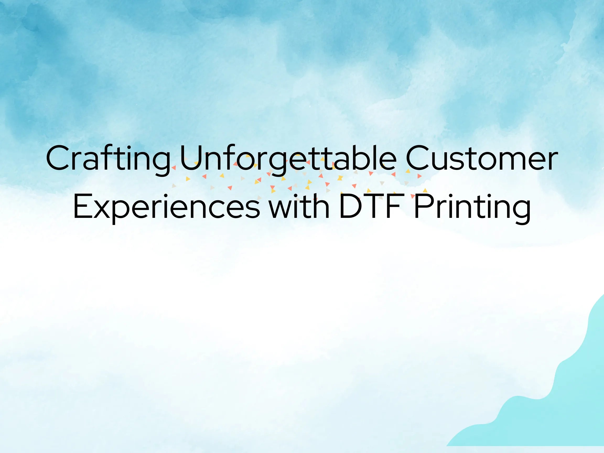 Crafting Unforgettable Customer Experiences with DTF Printing - Fast DTF Transfer
