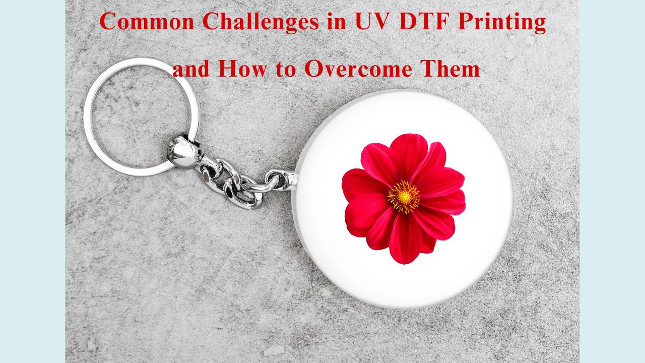 Common Challenges in UV DTF Printing and How to Overcome Them