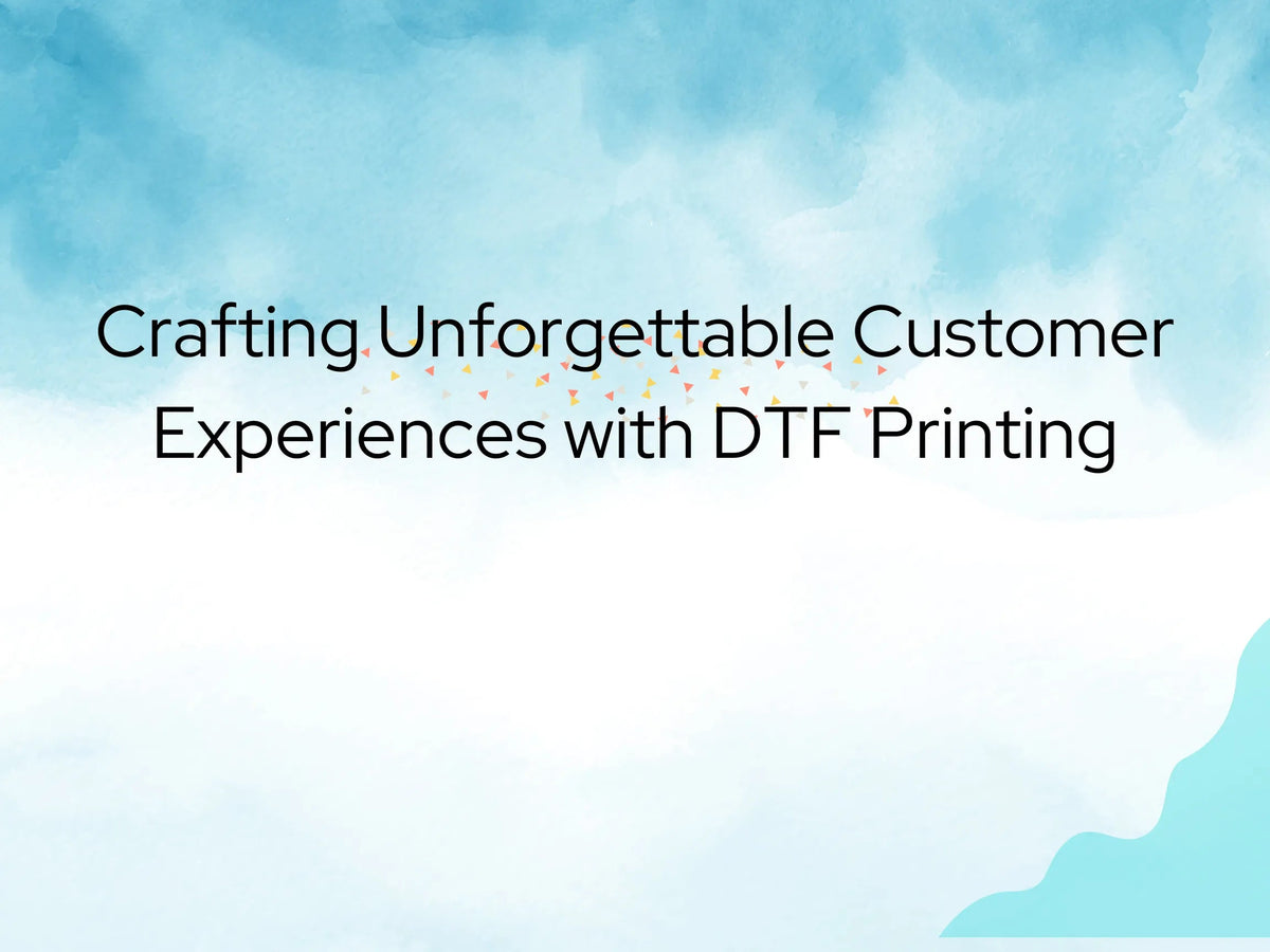 Better Customer Experience with DTF Printing