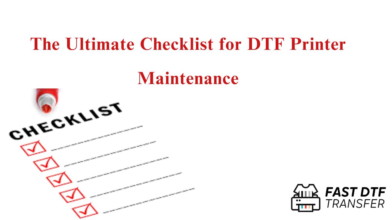 The Ultimate Checklist for DTF Printer Maintenance
